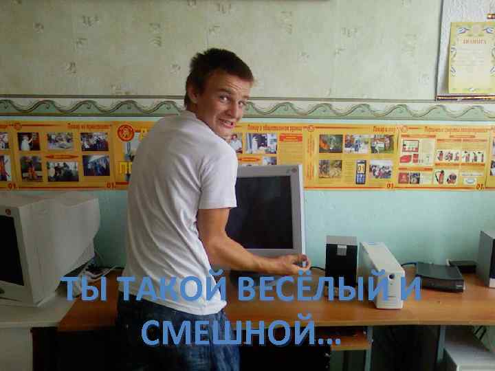 ТЫ ТАКОЙ ВЕСЁЛЫЙ И СМЕШНОЙ… 