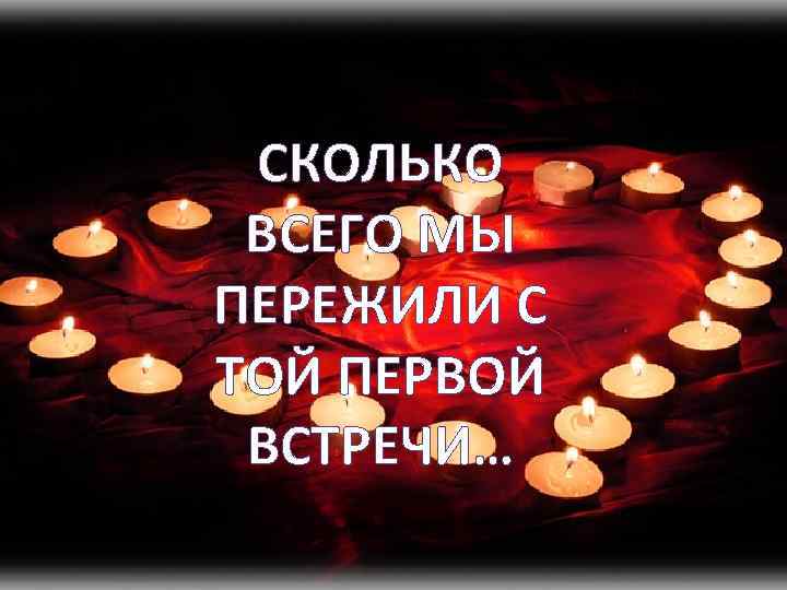 СКОЛЬКО ВСЕГО МЫ ПЕРЕЖИЛИ С ТОЙ ПЕРВОЙ ВСТРЕЧИ… 