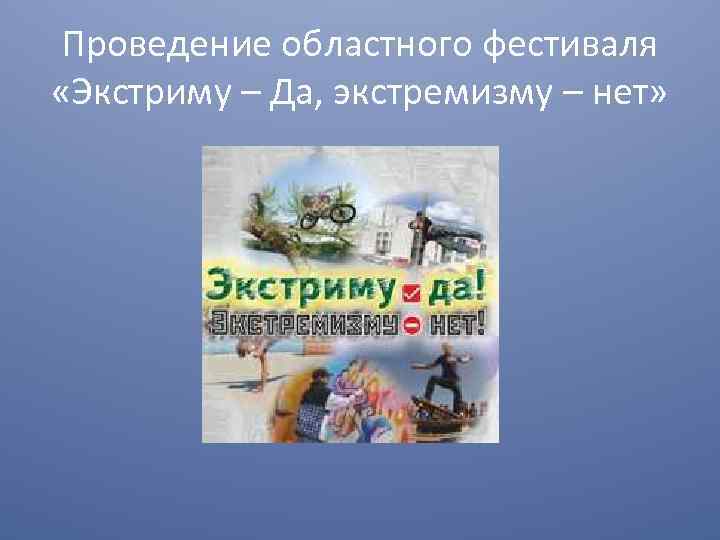 Проведение областного фестиваля «Экстриму – Да, экстремизму – нет» 