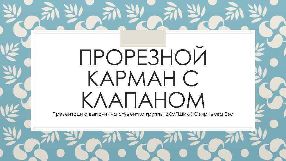 ПРОРЕЗНОЙ КАРМАН С КЛАПАНОМ Презентацию выполнила студентка группы 2 КМТШИ 66 Свиридова Ева 