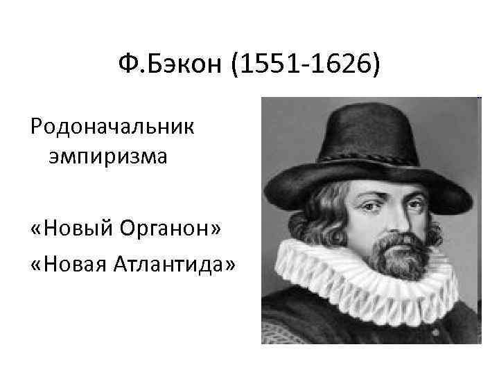 Ф. Бэкон (1551 -1626) Родоначальник эмпиризма «Новый Органон» «Новая Атлантида» 
