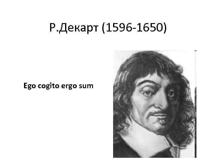 Р. Декарт (1596 -1650) Ego cogito ergo sum 