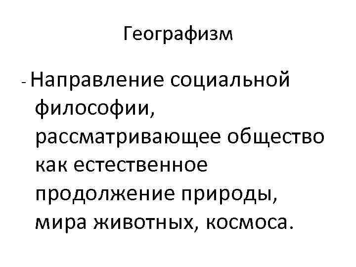 Географизм - Направление социальной философии, рассматривающее общество как естественное продолжение природы, мира животных, космоса.