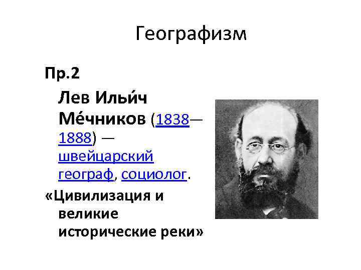 Географизм Пр. 2 Лев Ильи ч Ме чников (1838— 1888) — швейцарский географ, социолог.