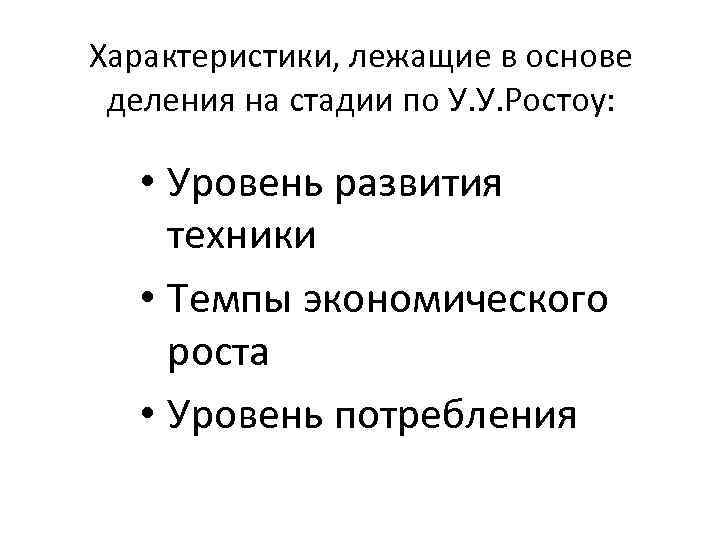 Характеристики, лежащие в основе деления на стадии по У. У. Ростоу: • Уровень развития