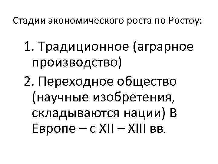 Стадии экономического роста по Ростоу: 1. Традиционное (аграрное производство) 2. Переходное общество (научные изобретения,