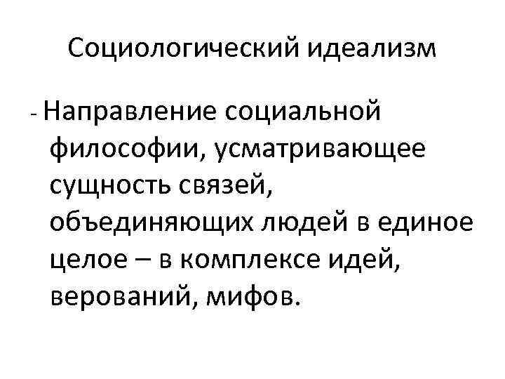 Социологический идеализм - Направление социальной философии, усматривающее сущность связей, объединяющих людей в единое целое