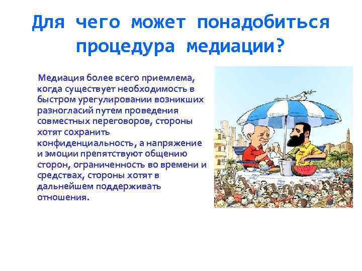 Для чего может понадобиться процедура медиации? Медиация более всего приемлема, когда существует необходимость в