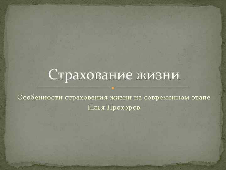 Страхование жизни Особенности страхования жизни на современном этапе Илья Прохоров 