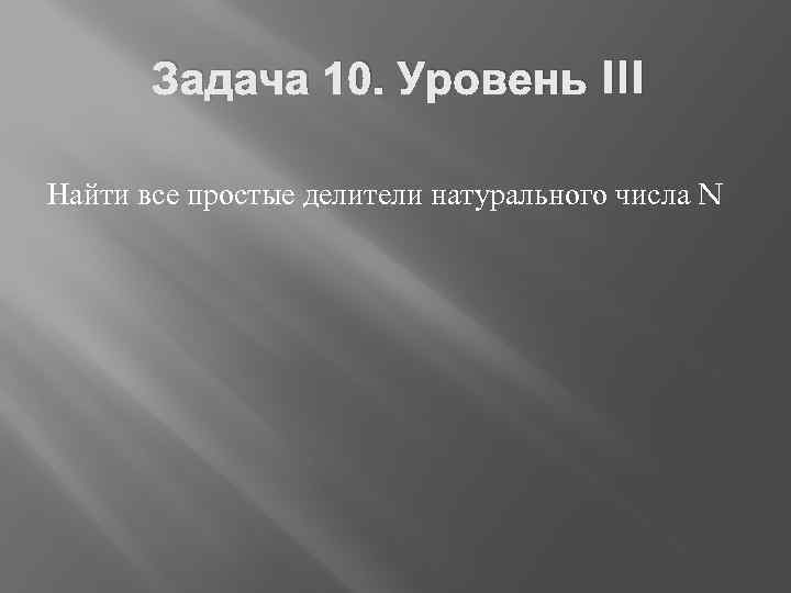 Задача 10. Уровень III Найти все простые делители натурального числа N 