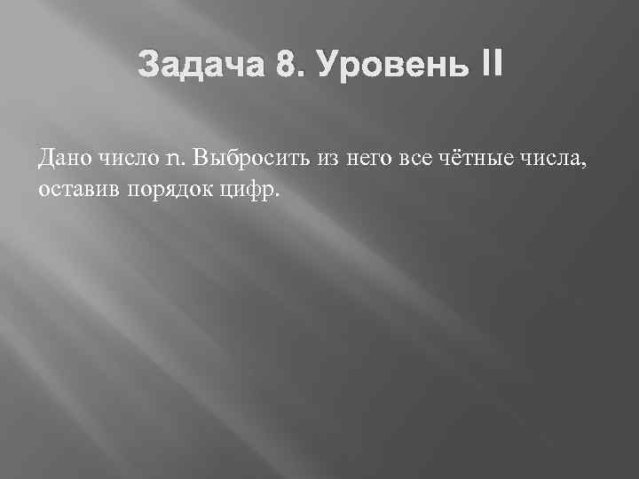 Задача 8. Уровень II Дано число n. Выбросить из него все чётные числа, оставив