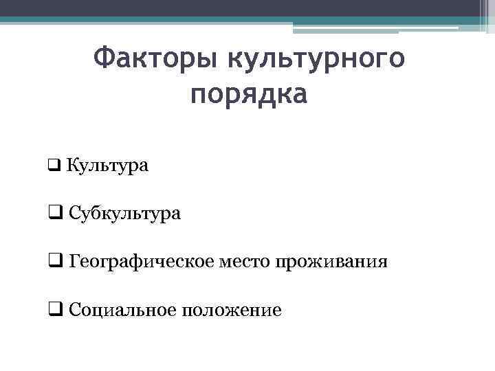 Факторы культурного порядка q Культура q Субкультура q Географическое место проживания q Социальное положение