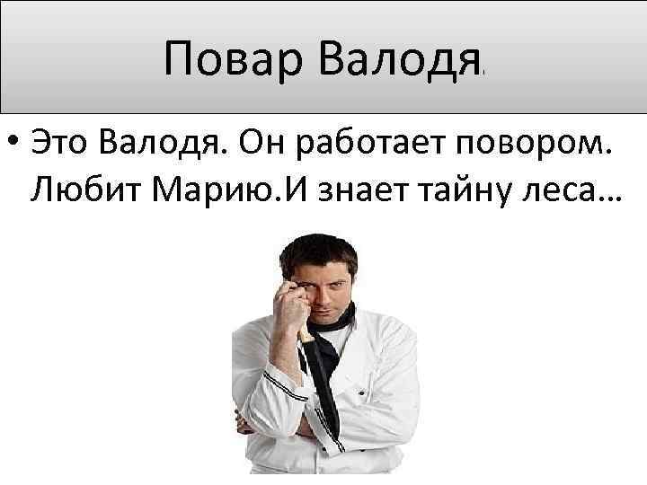 Повар Валодя ! • Это Валодя. Он работает повором. Любит Марию. И знает тайну