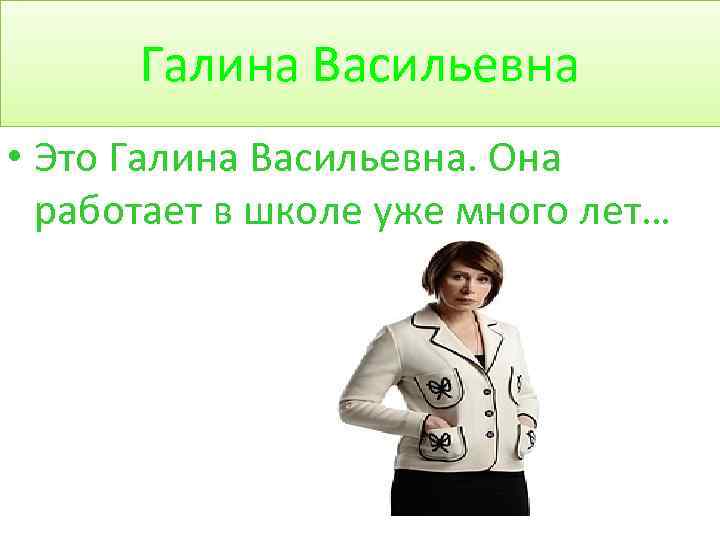 Галина Васильевна • Это Галина Васильевна. Она работает в школе уже много лет… 