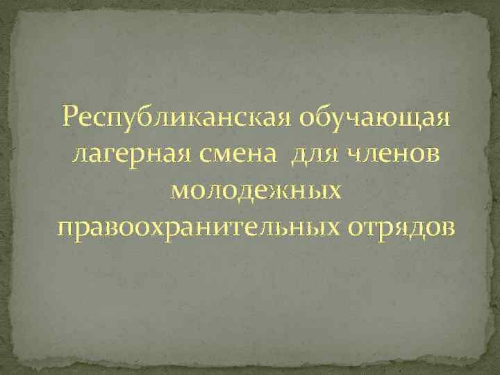 Республиканская обучающая лагерная смена для членов молодежных правоохранительных отрядов 