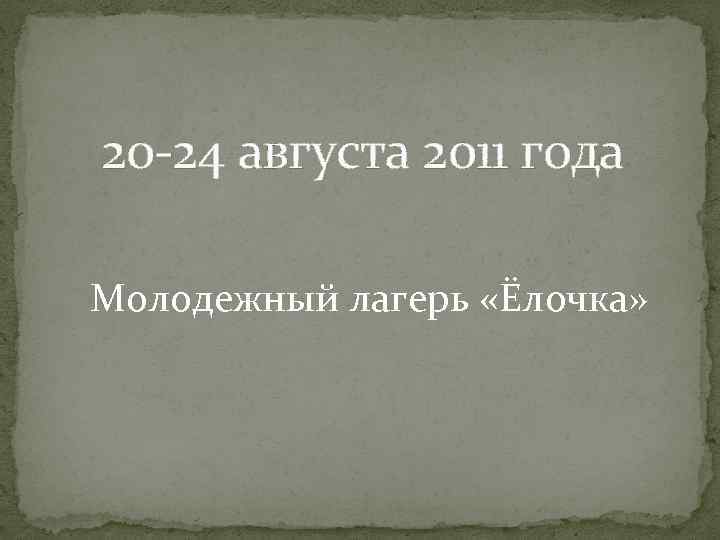 20 -24 августа 2011 года Молодежный лагерь «Ёлочка» 