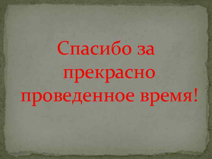 Спасибо за прекрасно проведенное время! 