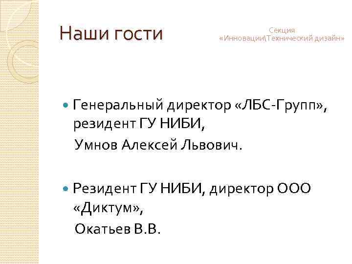 Наши гости Секция «ИнновацииТехнический дизайн» Генеральный директор «ЛБС-Групп» , резидент ГУ НИБИ, Умнов Алексей