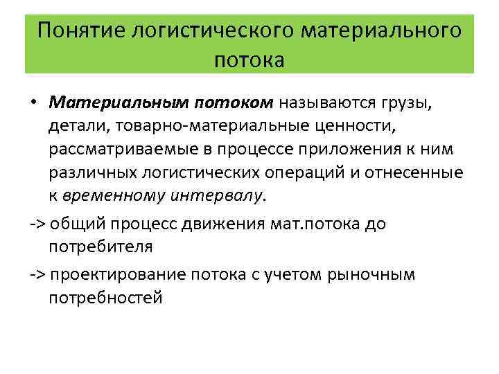 Понятие логистического материального потока • Материальным потоком называются грузы, детали, товарно-материальные ценности, рассматриваемые в