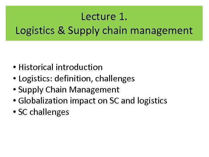 Lecture 1. Logistics & Supply chain management • Historical introduction • Logistics: definition, challenges