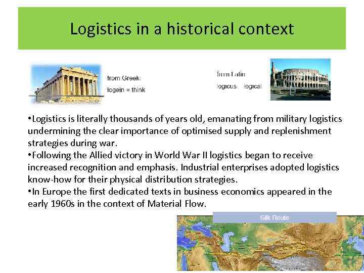 Logistics in a historical context • Logistics is literally thousands of years old, emanating