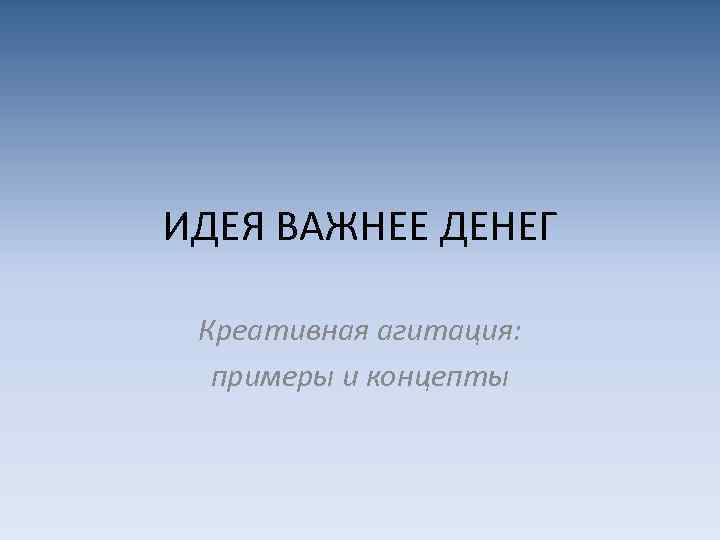 ИДЕЯ ВАЖНЕЕ ДЕНЕГ Креативная агитация: примеры и концепты 