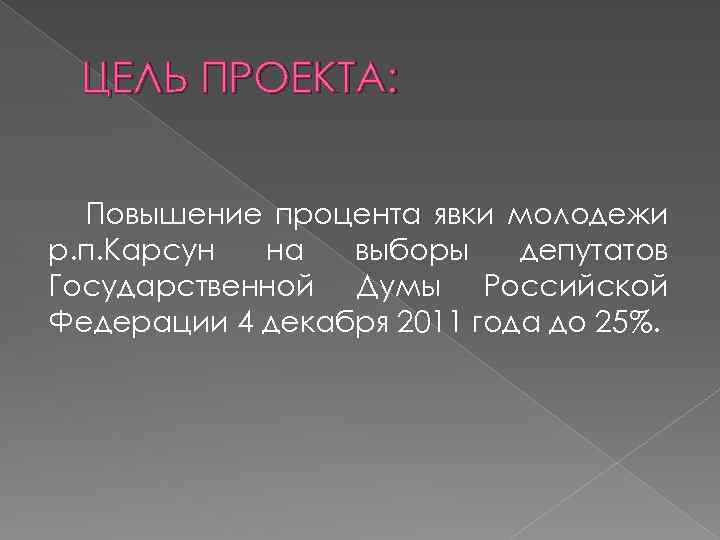 ЦЕЛЬ ПРОЕКТА: Повышение процента явки молодежи р. п. Карсун на выборы депутатов Государственной Думы