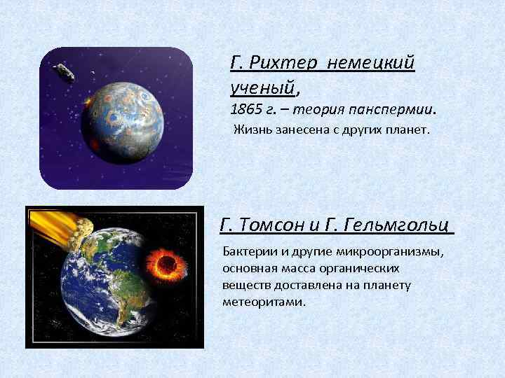 Г. Рихтер немецкий ученый, 1865 г. – теория панспермии. Жизнь занесена с других планет.