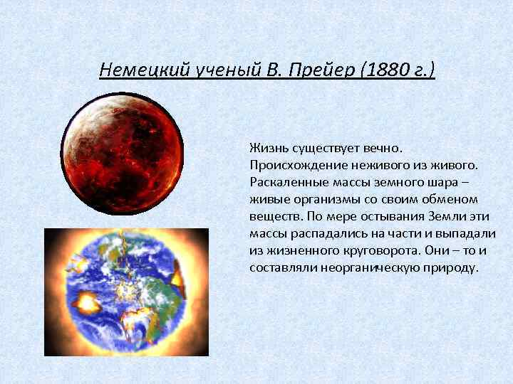 Немецкий ученый В. Прейер (1880 г. ) Жизнь существует вечно. Происхождение неживого из живого.