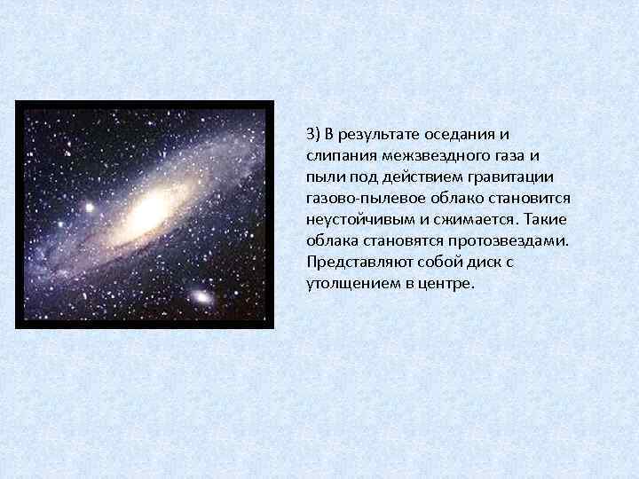 3) В результате оседания и слипания межзвездного газа и пыли под действием гравитации газово-пылевое