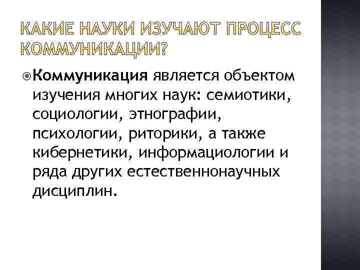  Коммуникация является объектом изучения многих наук: семиотики, социологии, этнографии, психологии, риторики, а также