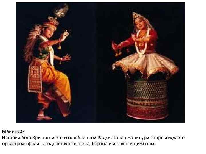 Манипури История бога Кришны и его возлюбленной Радхи. Танец манипури сопровождается оркестром: флейты, однострунная