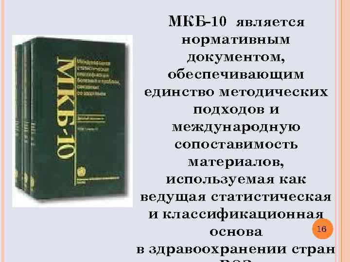 МКБ-10 является нормативным документом, обеспечивающим единство методических подходов и международную сопоставимость материалов, используемая как