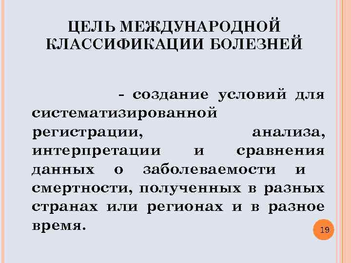 ЦЕЛЬ МЕЖДУНАРОДНОЙ КЛАССИФИКАЦИИ БОЛЕЗНЕЙ - создание условий для систематизированной регистрации, анализа, интерпретации и сравнения