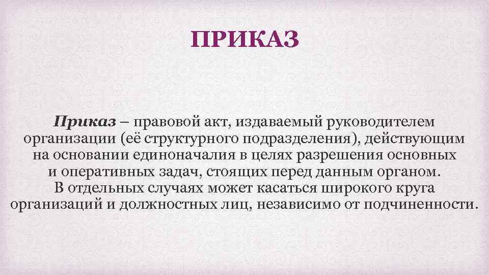 ПРИКАЗ Приказ – правовой акт, издаваемый руководителем организации (её структурного подразделения), действующим на основании