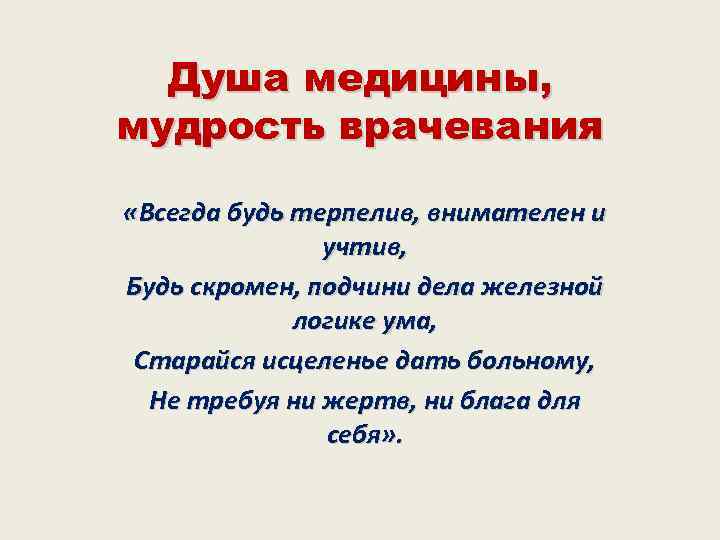 Душа медицины, мудрость врачевания «Всегда будь терпелив, внимателен и учтив, Будь скромен, подчини дела