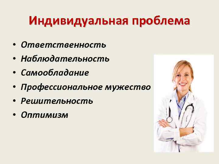 Индивидуальная проблема • • • Ответственность Наблюдательность Самообладание Профессиональное мужество Решительность Оптимизм 