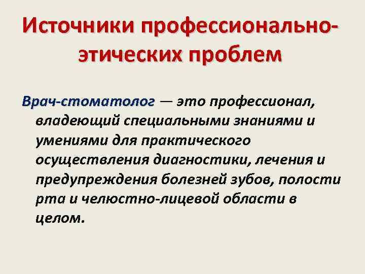 Источники профессиональноэтических проблем Врач-стоматолог — это профессионал, — владеющий специальными знаниями и умениями для