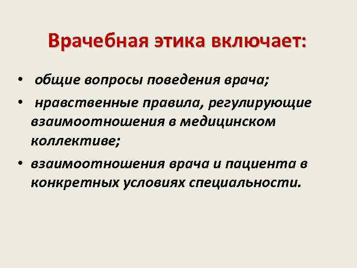 Врачебная этика включает: • общие вопросы поведения врача; • нравственные правила, регулирующие взаимоотношения в