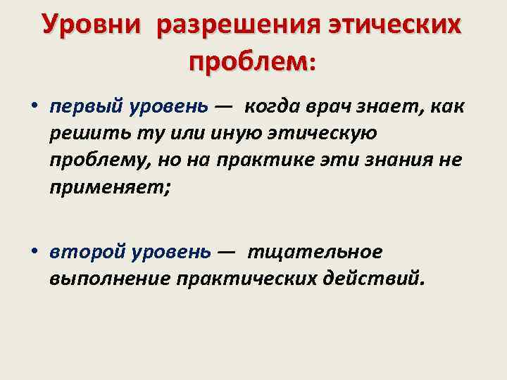 Уровни разрешения этических проблем: • первый уровень — когда врач знает, как решить ту