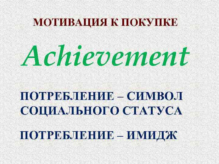 МОТИВАЦИЯ К ПОКУПКЕ Achievement ПОТРЕБЛЕНИЕ – СИМВОЛ СОЦИАЛЬНОГО СТАТУСА ПОТРЕБЛЕНИЕ – ИМИДЖ 