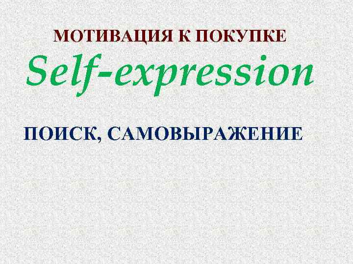 МОТИВАЦИЯ К ПОКУПКЕ Self-expression ПОИСК, САМОВЫРАЖЕНИЕ 