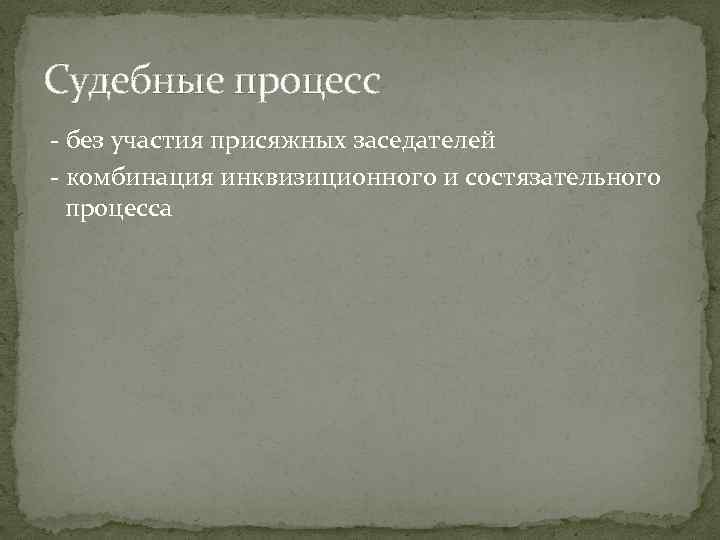 Судебные процесс - без участия присяжных заседателей - комбинация инквизиционного и состязательного процесса 