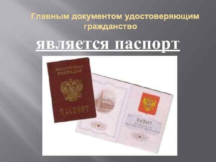 Главным документом удостоверяющим гражданство является паспорт 