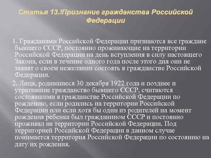 Статья 13. Признание гражданства Российской Федерации 1. Гражданами Российской Федерации признаются все граждане бывшего