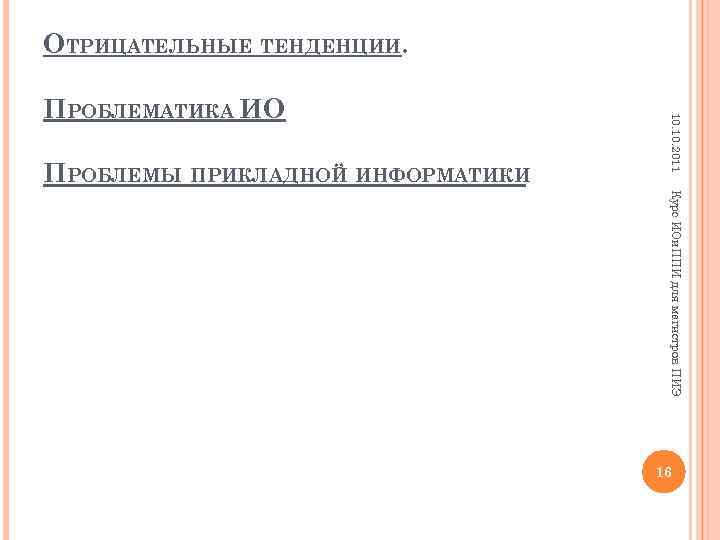 ОТРИЦАТЕЛЬНЫЕ ТЕНДЕНЦИИ. ПРОБЛЕМЫ ПРИКЛАДНОЙ ИНФОРМАТИКИ 10. 2011 ПРОБЛЕМАТИКА ИО Курс ИОи. ППИ для магистров