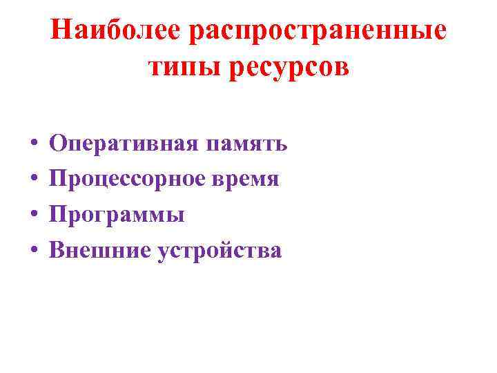 Наиболее распространенные типы ресурсов • • Оперативная память Процессорное время Программы Внешние устройства 