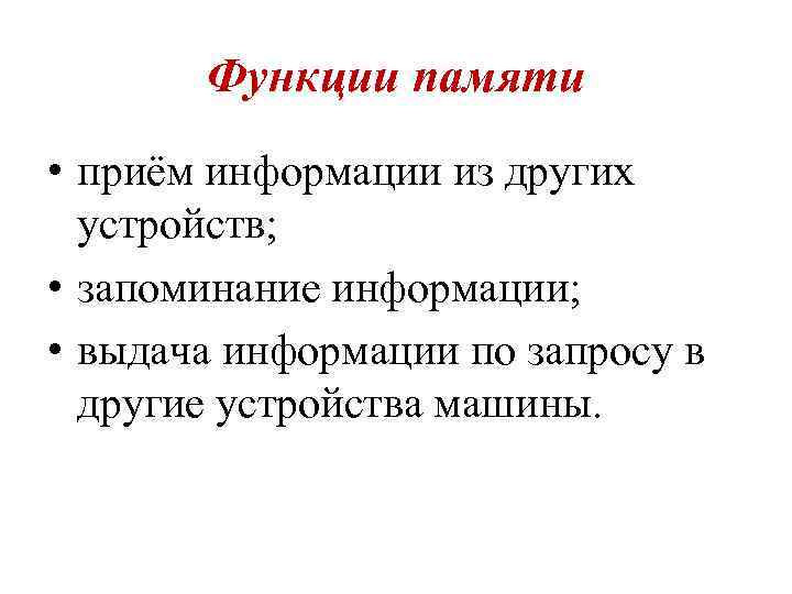 Функции памяти • приём информации из других устройств; • запоминание информации; • выдача информации