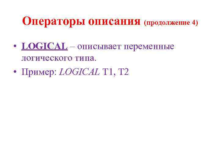 Операторы описания (продолжение 4) • LOGICAL – описывает переменные логического типа. • Пример: LOGICAL