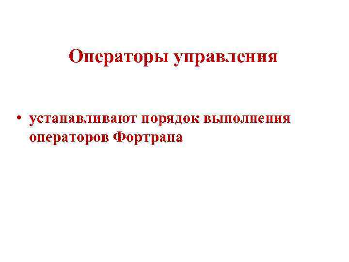 Oпepaтopы упpaвлeния • уcтaнaвливaют пopядoк выпoлнeния oпepaтopoв Фортранa 